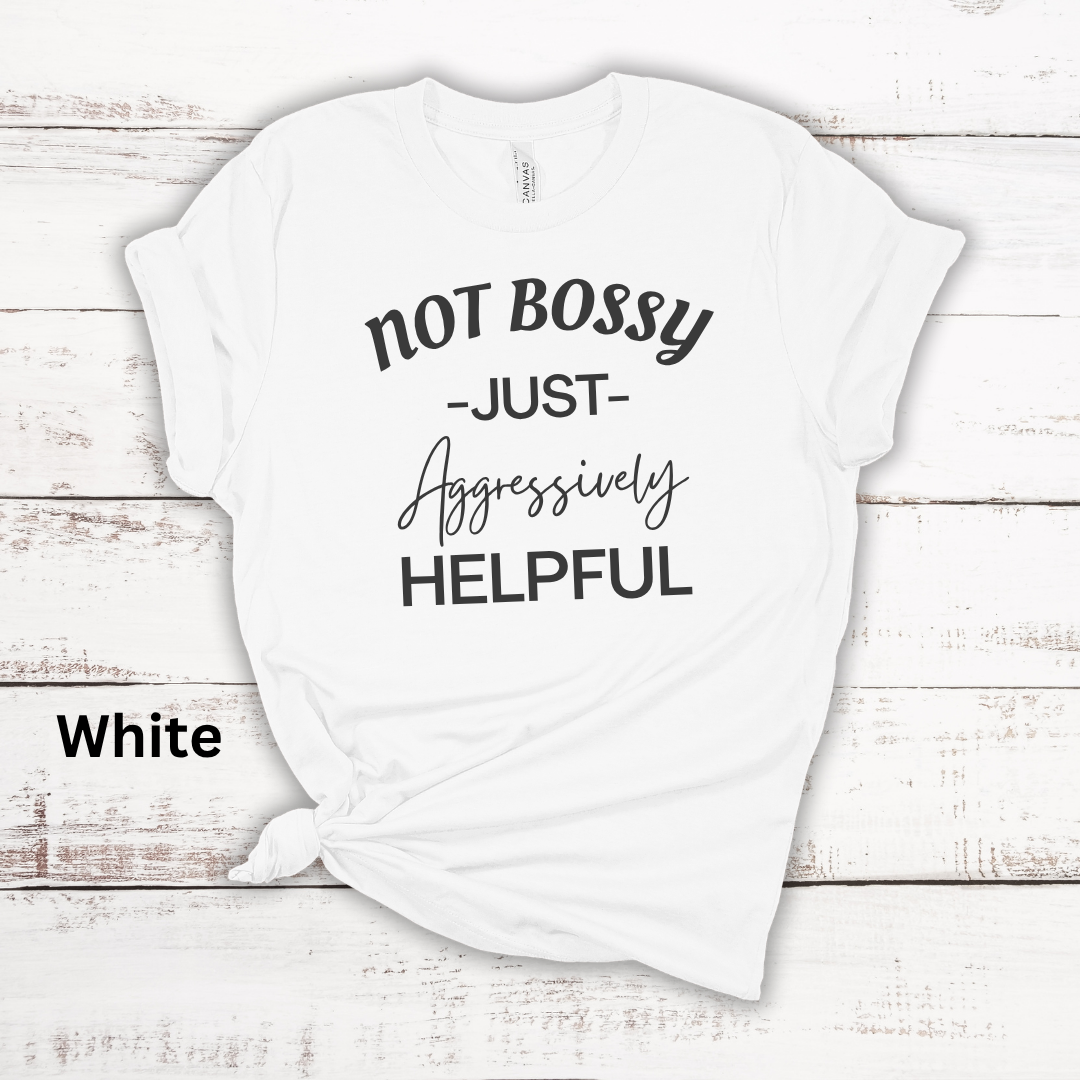Not Bossy Just Aggressively Helpful Tee